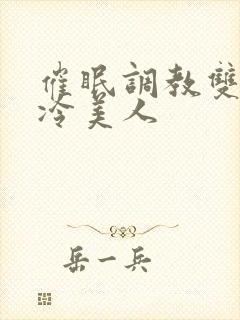 催眠调教双性高冷美人