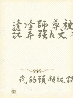 清冷师尊被下药玩弄强h文不停高潮封面