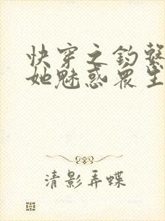 快穿之钓系美人她魅惑众生无删减全文