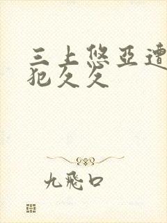 三上悠亚遭公侵犯久久