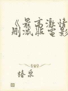 《最高激情》无删减版电影