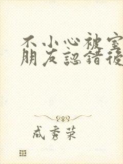 不小心被室友男朋友认错后by宁笑全文