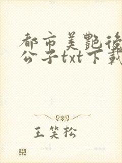 都市美艳后宫洛公子txt下载