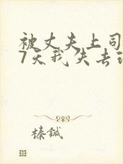 被丈夫上司侵犯7天我失去理智