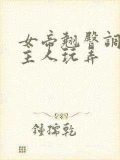 女帝翘臀调教被主人玩弄