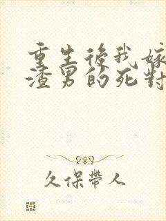 重生后我嫁给了渣男的死对头大结局