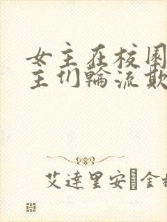 女主在校园被男主们轮流欺负小说人