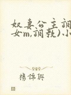 奴妻公主调教(女m,调教)小说