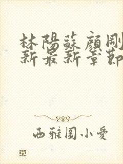 林阳苏颜刚刚更新最新章节无弹窗