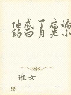 他成了病娇君王的白月光小说