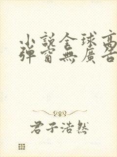 小说全球高武无弹窗无广告