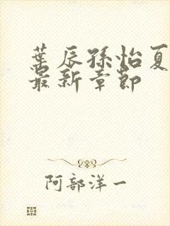 叶辰孙怡夏若雪最新章节