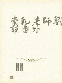 豪乳老师刘艳小说番外封面