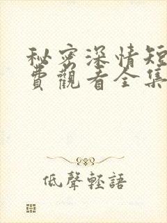 秘密深情短剧免费观看全集高清