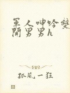 军人呻吟双腿大开男男h