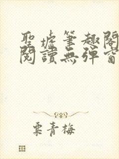 圣墟笔趣阁免费阅读无弹窗