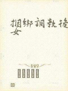 捆绑调教后入美女