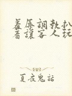 羞辱调教扒开跪着让客人玩