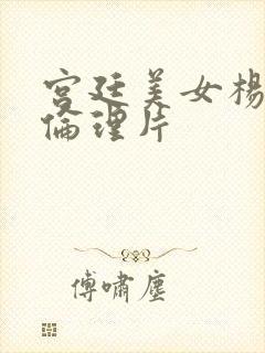 宫廷美女杨贵妃伦理片