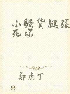 小骚货腿张开爽死你