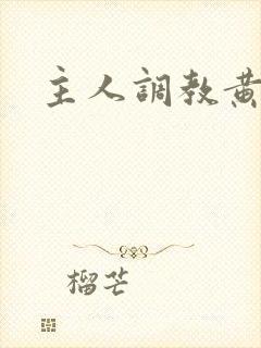 主人调教黄文