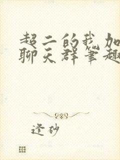 超二的我加入了聊天群笔趣阁