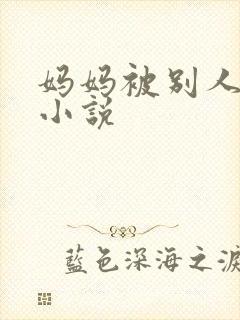 妈妈被别人调教小说