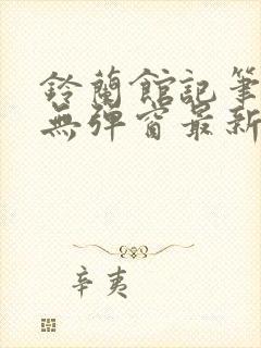 铃兰馆记笔趣阁无弹窗最新章节封面