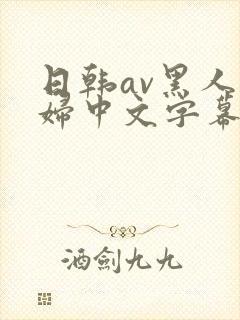 日韩av黑人少妇中文字幕封面