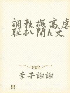 调教撅高虐h羞耻扒开h文