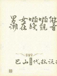 男女啪啪做爰高潮在线观看