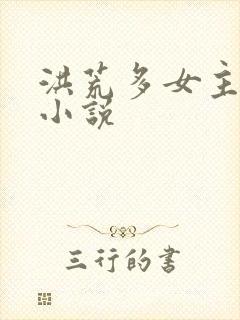 洪荒多女主后宫小说