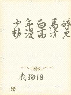 少年白马醉春风动漫高清免费观看