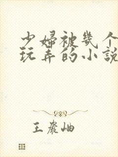 少妇被几个领导玩弄的小说