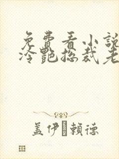 免费看小说我的冷艳总裁老婆