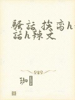 骚话 挨脔h粗话h辣文