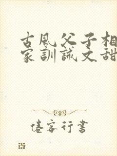 古风父子相认归家训诫文甜文推荐