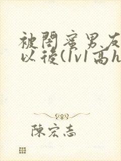 被闺蜜男友上错以后(1v1高h)小说