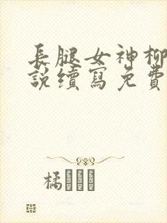 长腿女神柳茜小说续写免费阅读柳茜封面