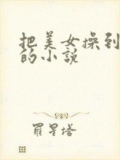 把美女操到高潮的小说
