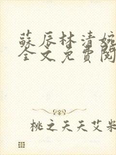 苏辰林清婉小说全文免费阅读