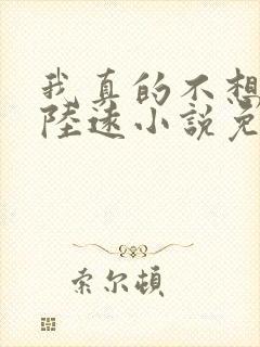 我真的不想出名陆远小说免费阅读