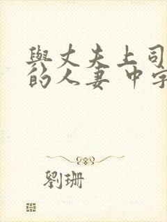 与丈夫上司出轨的人妻 中字