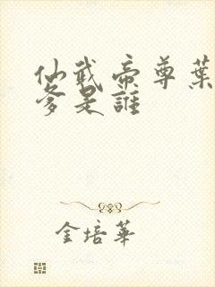 仙武帝尊叶辰的爹是谁