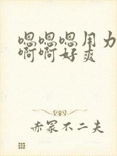 嗯嗯嗯用力,啊啊啊好爽