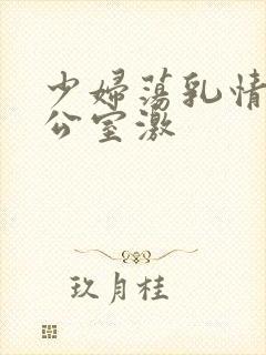 少妇荡乳情欲办公室激