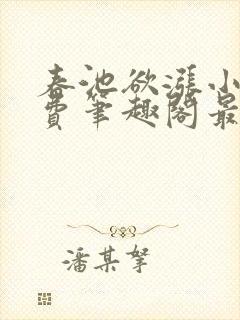 春池欲涨小说免费笔趣阁最新章节