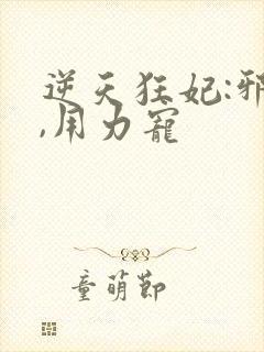 逆天狂妃:邪帝,用力宠