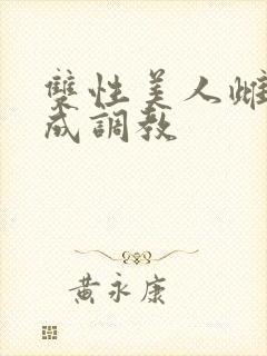 双性美人雌堕养成调教