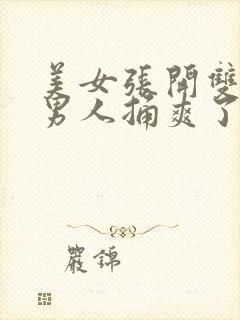 美女张开双腿让男人捅爽了